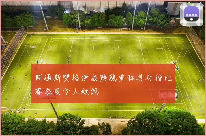 斯通斯赞格伊成熟稳重称其对待比赛态度令人钦佩