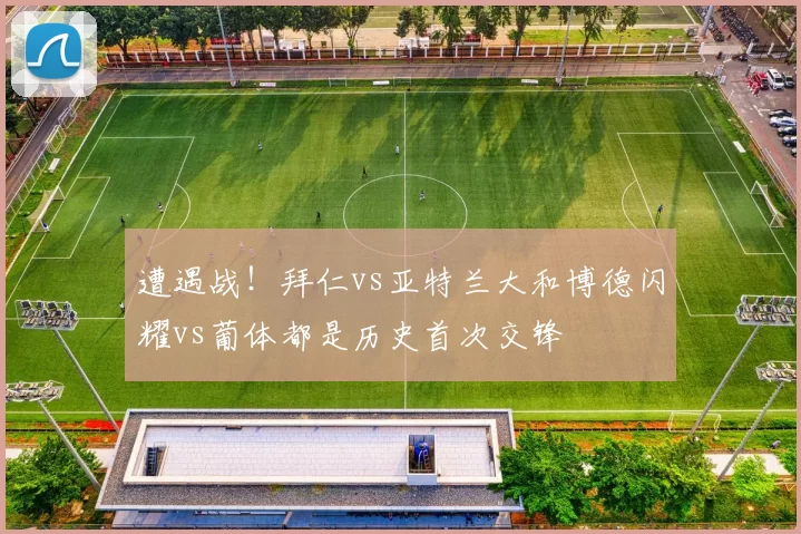 遭遇战！拜仁vs亚特兰大和博德闪耀vs葡体都是历史首次交锋