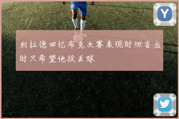 利拉德回忆布克决赛表现时坦言当时只希望他投丢球