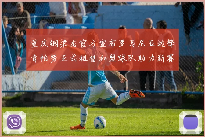 重庆铜梁龙官方宣布罗马尼亚边锋肯帕努正式租借加盟球队助力新赛季
