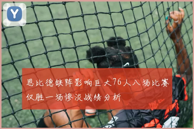 恩比德缺阵影响巨大76人八场比赛仅胜一场惨淡战绩分析