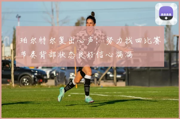 珀尔特尔复出心声：努力找回比赛节奏背部状态良好信心满满