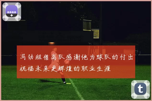 冯劲租借离队感谢他为球队的付出祝福未来更辉煌的职业生涯