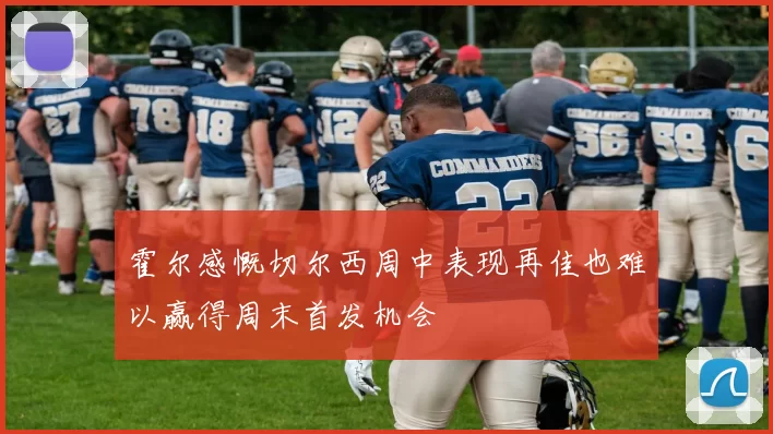 霍尔感慨切尔西周中表现再佳也难以赢得周末首发机会