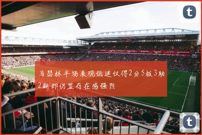马瑟林半场表现低迷仅得2分5板3助2断却仍显存在感强烈