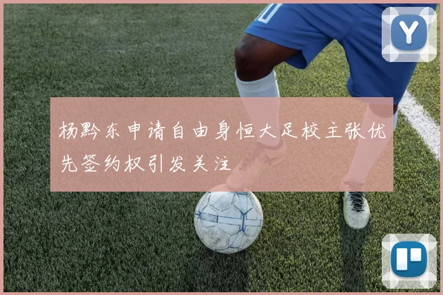 杨黔东申请自由身恒大足校主张优先签约权引发关注